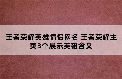 王者荣耀英雄情侣网名 王者荣耀主页3个展示英雄含义